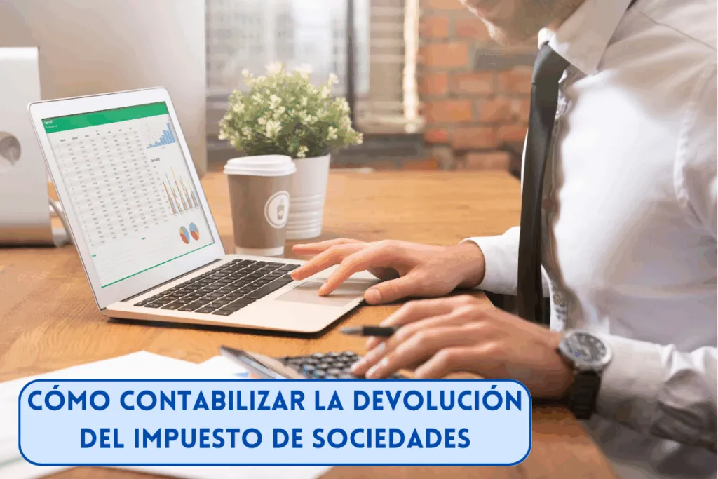 contabilizar la devolución del Impuesto de Sociedades, todos los asientos contables, cuentas y ejemplos. Según la contabilidad España