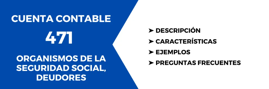 Cuenta Contable 471 Organismos de la Seguridad Social, deudores - Descripción y uso 1 Cuenta Contable 471 Organismos de la Seguridad Social, deudores. Descripción, características, cómo se usa, para qué sirve, preguntas sobre la cuenta, ejemplos